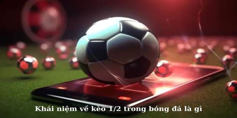 Kèo 1/2 Là Gì? Những Bí Kíp Bắt Kèo Hiệu Quả Cho Tay Cược 1 Khái niệm về kèo 1/2 trong bóng đá là gì