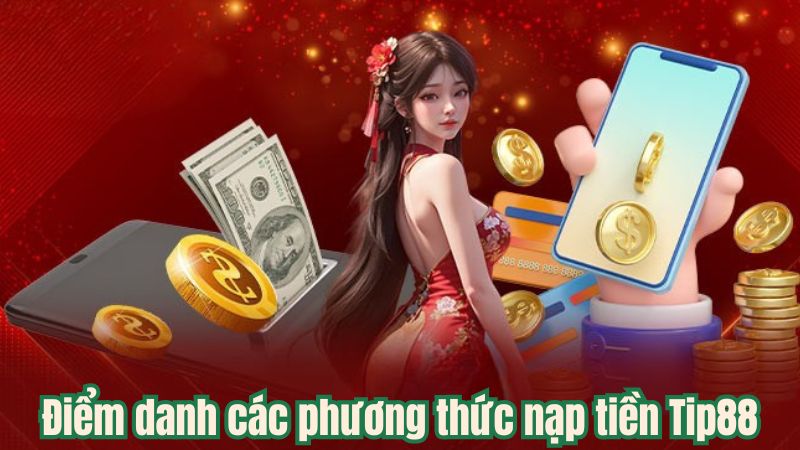 Nạp Tiền Tip88 - Cẩm Nang Hướng Dẫn Nhanh Chóng Chỉ Trong 2 Phút 1 Điểm danh các phương thức nạp tiền Tip88