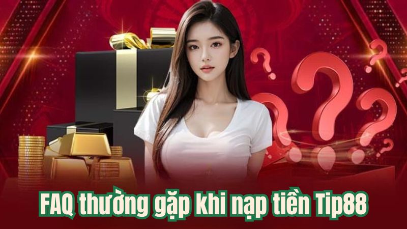 Nạp Tiền Tip88 - Cẩm Nang Hướng Dẫn Nhanh Chóng Chỉ Trong 2 Phút 5 FAQ thường gặp khi nạp tiền Tip88