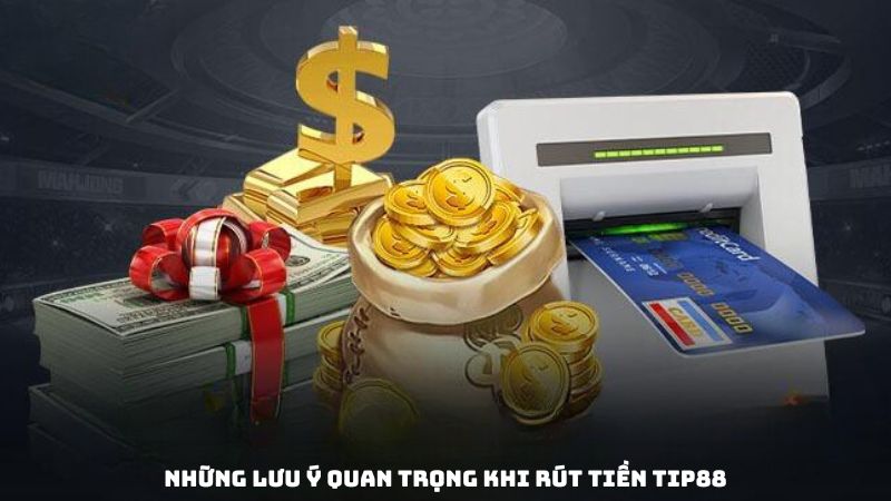 Hướng Dẫn Chi Tiết Các Bước Rút Tiền Tip88 Nhanh Chóng Và An Toàn 5 Những lưu ý quan trọng khi rút tiền Tip88