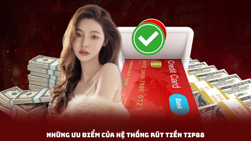 Hướng Dẫn Chi Tiết Các Bước Rút Tiền Tip88 Nhanh Chóng Và An Toàn 1 Những ưu điểm của hệ thống rút tiền Tip88